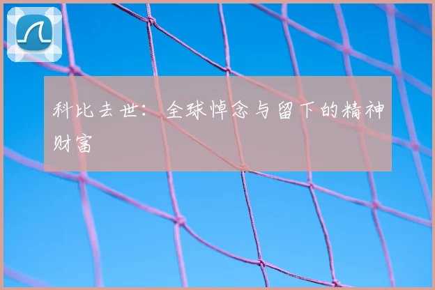 科比去世：全球悼念与留下的精神财富