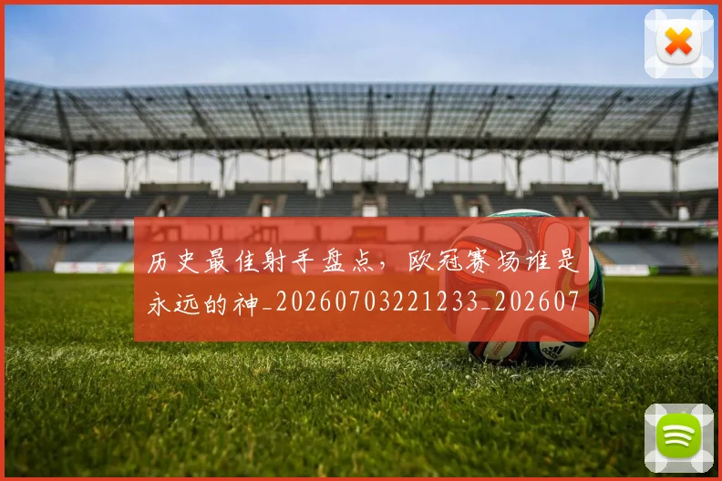 历史最佳射手盘点，欧冠赛场谁是永远的神_20260703221233_20260718204947