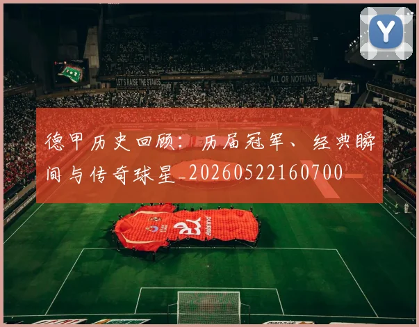德甲历史回顾:历届冠军、经典瞬间与传奇球星_20260522160700