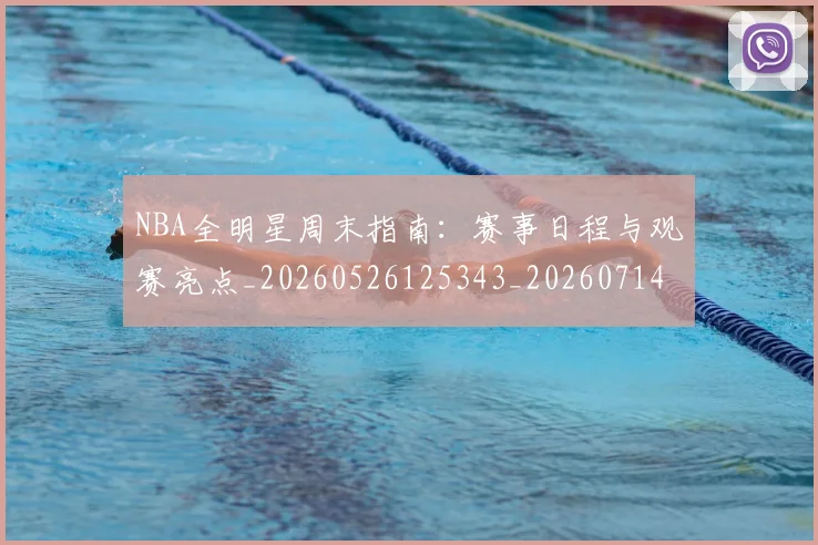 NBA全明星周末指南：赛事日程与观赛亮点_20260526125343_20260714205505