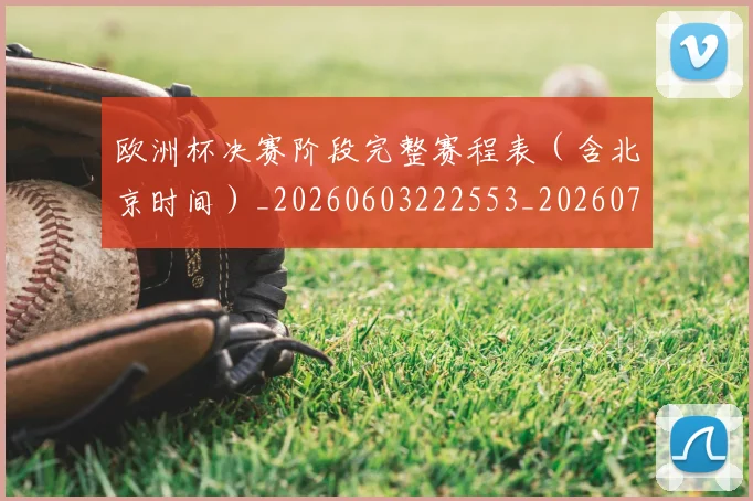 欧洲杯决赛阶段完整赛程表（含北京时间）_20260603222553_20260707152323_20260801165820