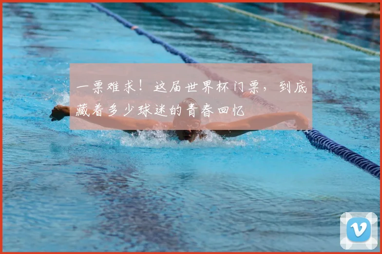 一票难求！这届世界杯门票，到底藏着多少球迷的青春回忆