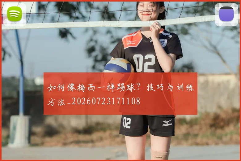 如何像梅西一样踢球？技巧与训练方法_20260723171108