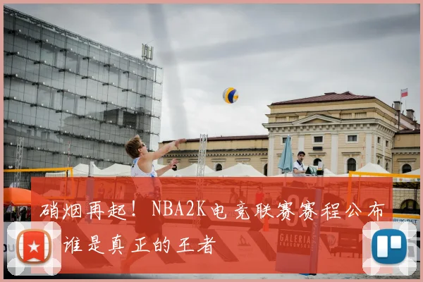 硝烟再起！NBA2K电竞联赛赛程公布，谁是真正的王者