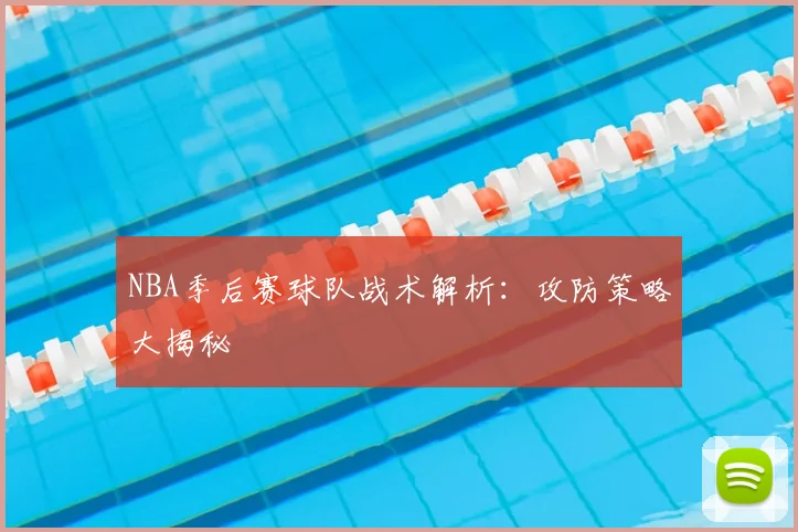 NBA季后赛球队战术解析：攻防策略大揭秘