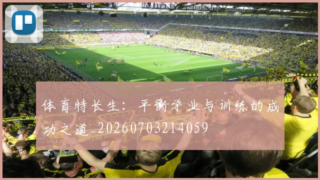 体育特长生:平衡学业与训练的成功之道_20260703214059
