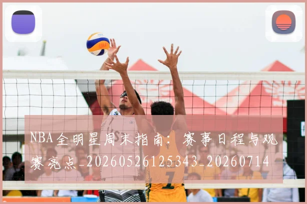 NBA全明星周末指南:赛事日程与观赛亮点_20260526125343_20260714205505