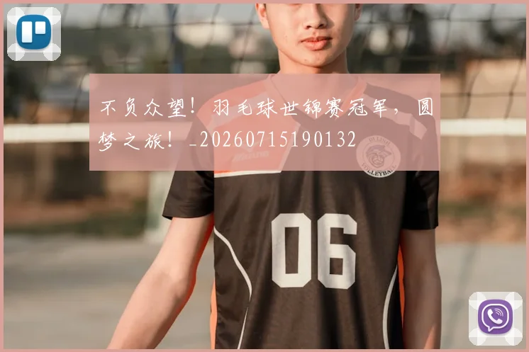 不负众望！羽毛球世锦赛冠军，圆梦之旅！_20260715190132