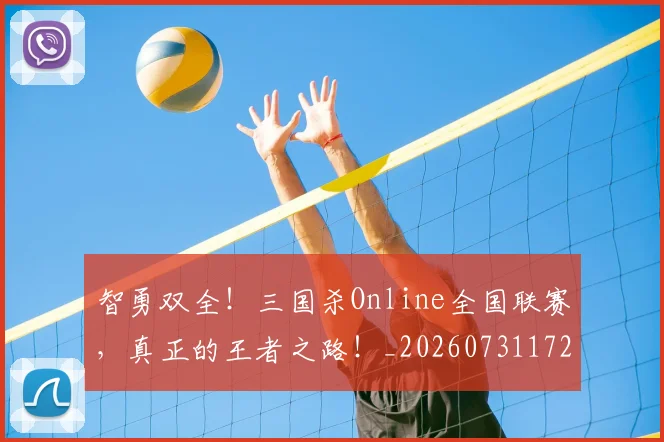 智勇双全！三国杀Online全国联赛，真正的王者之路！_20260731172331