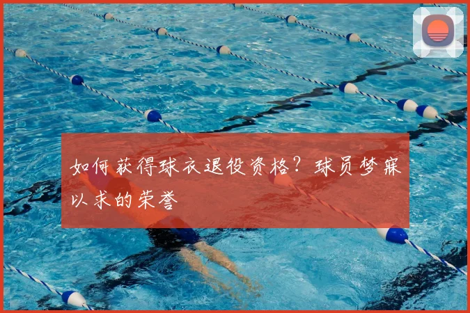 如何获得球衣退役资格?球员梦寐以求的荣誉