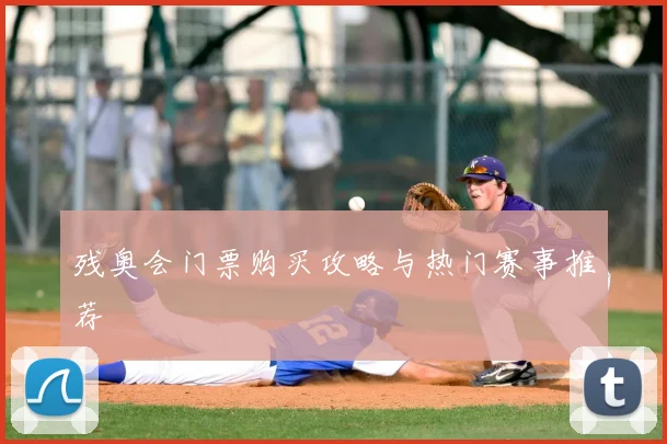 残奥会门票购买攻略与热门赛事推荐