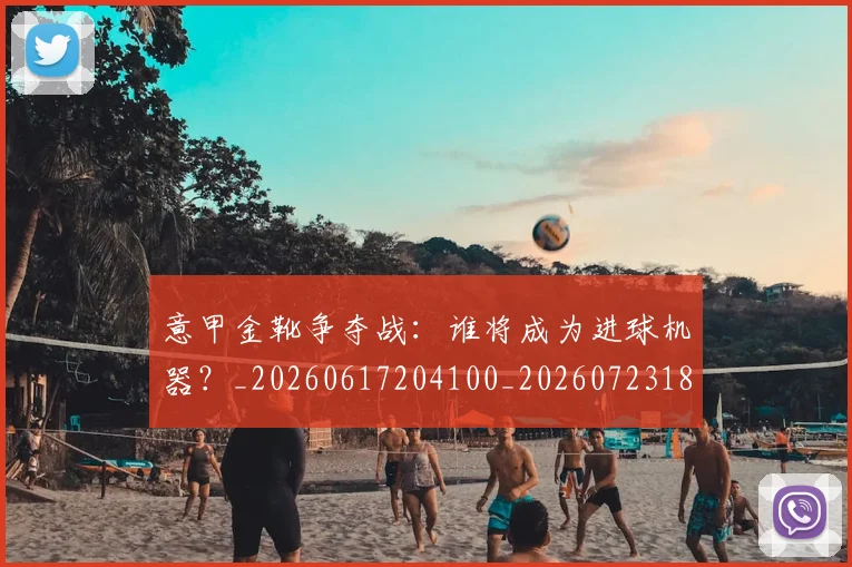 意甲金靴争夺战:谁将成为进球机器?_20260617204100_20260723181038