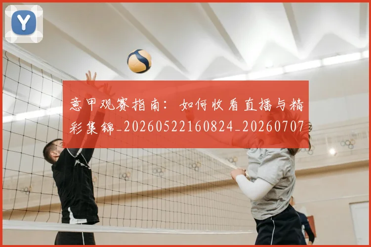 意甲观赛指南：如何收看直播与精彩集锦_20260522160824_20260707012643