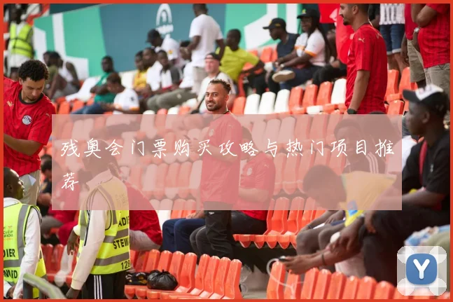 残奥会门票购买攻略与热门项目推荐
