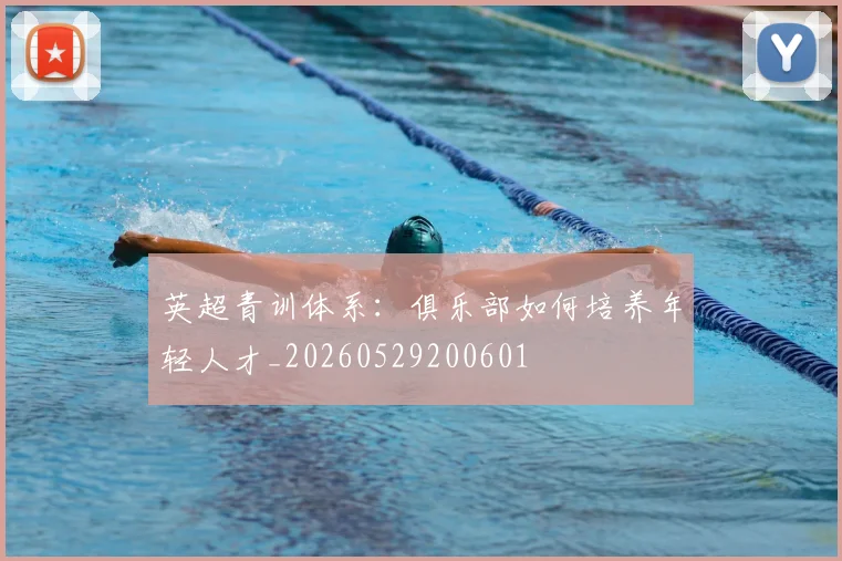 英超青训体系:俱乐部如何培养年轻人才_20260529200601