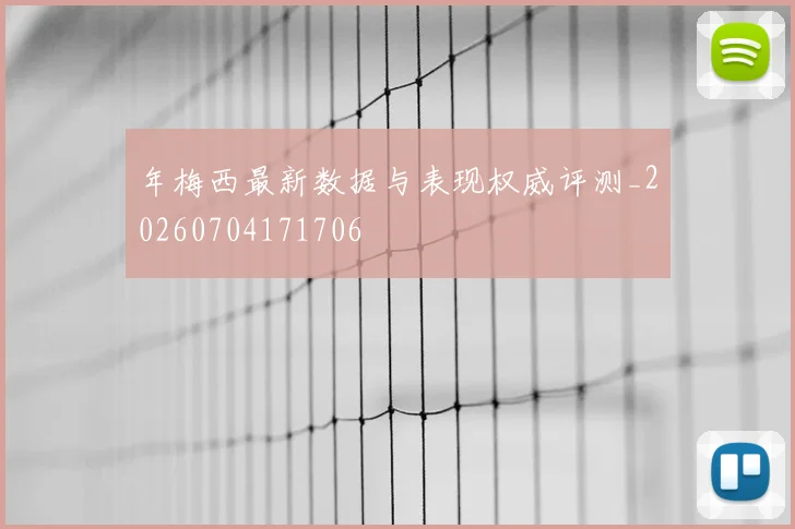 年梅西最新数据与表现权威评测_20260704171706