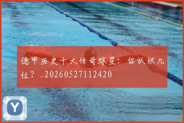 德甲历史十大传奇球星：你认识几位？_20260527112420