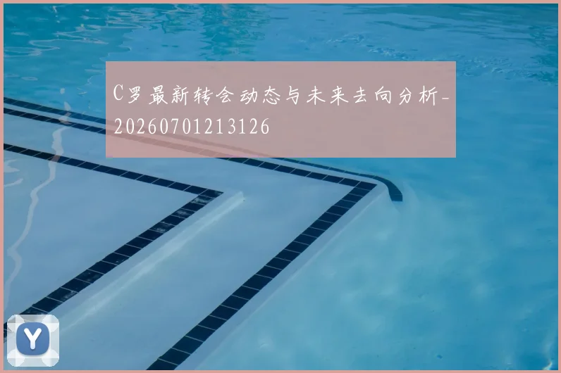 C罗最新转会动态与未来去向分析_20260701213126