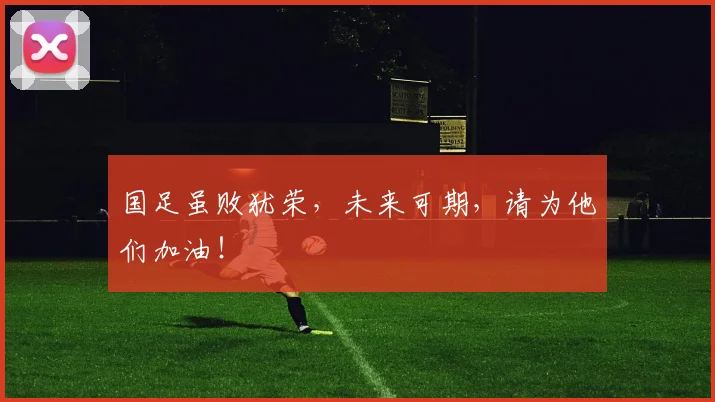国足虽败犹荣，未来可期，请为他们加油！