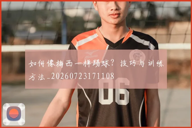 如何像梅西一样踢球？技巧与训练方法_20260723171108