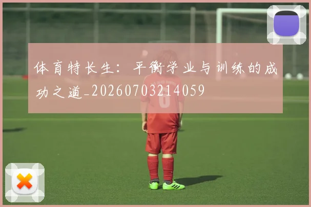 体育特长生：平衡学业与训练的成功之道_20260703214059