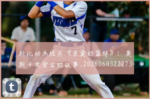 科比动画短片《亲爱的篮球》：奥斯卡奖背后的故事_20260603222734