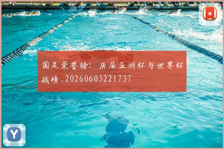 国足荣誉榜：历届亚洲杯与世界杯战绩_20260603221737