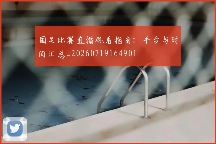 国足比赛直播观看指南：平台与时间汇总_20260719164901