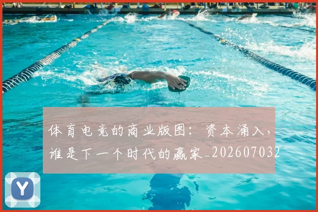 体育电竞的商业版图:资本涌入,谁是下一个时代的赢家_20260703214102