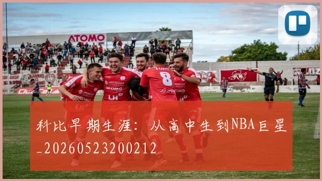 科比早期生涯:从高中生到NBA巨星_20260523200212