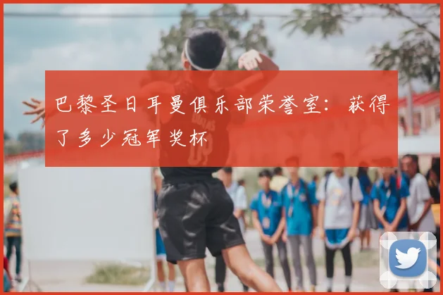 巴黎圣日耳曼俱乐部荣誉室:获得了多少冠军奖杯