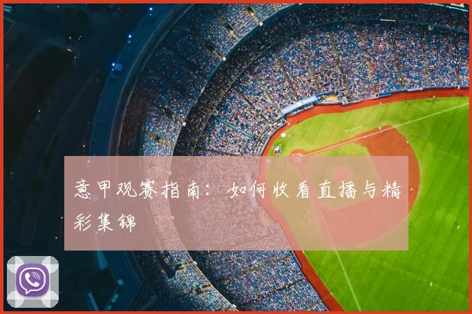 意甲观赛指南:如何收看直播与精彩集锦