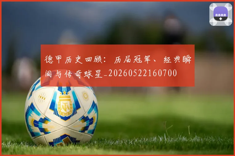 德甲历史回顾：历届冠军、经典瞬间与传奇球星_20260522160700