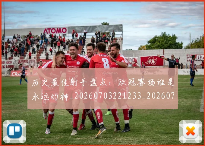 历史最佳射手盘点，欧冠赛场谁是永远的神_20260703221233_20260718204947