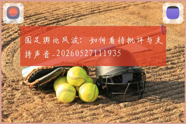 国足舆论风波：如何看待批评与支持声音_20260527111935
