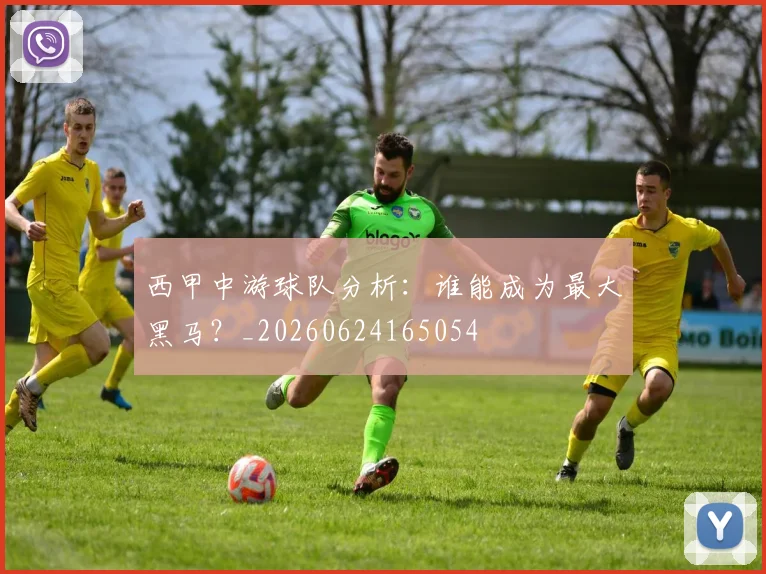 西甲中游球队分析：谁能成为最大黑马？_20260624165054