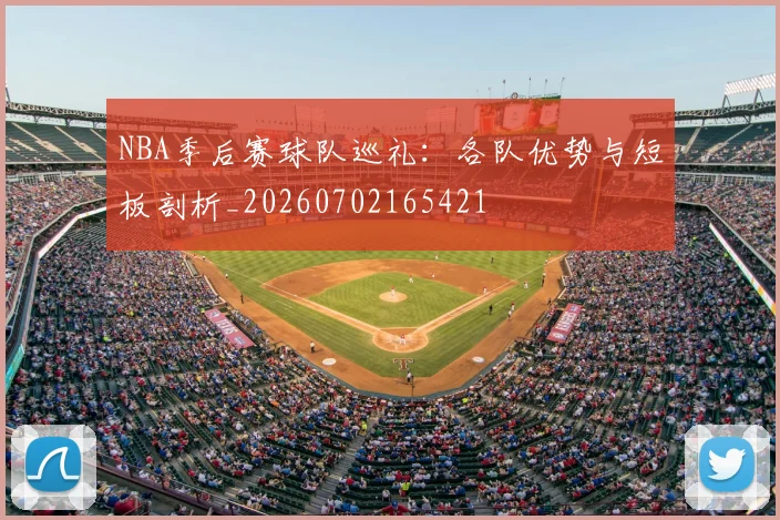 NBA季后赛球队巡礼：各队优势与短板剖析_20260702165421