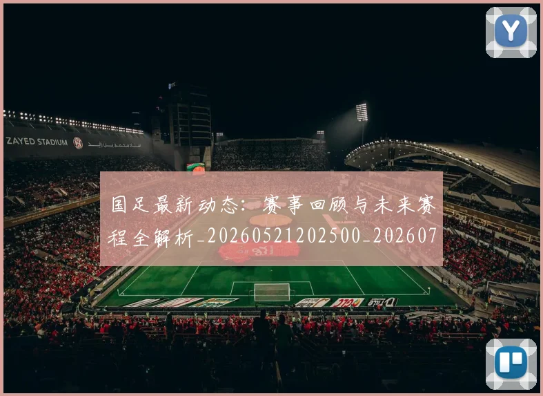 国足最新动态:赛事回顾与未来赛程全解析_20260521202500_20260703224035