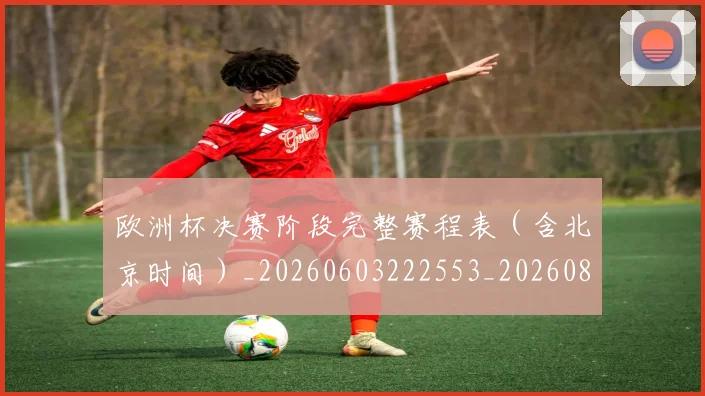 欧洲杯决赛阶段完整赛程表（含北京时间）_20260603222553_20260801165819