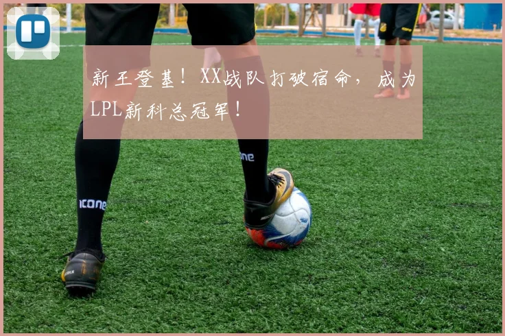 新王登基!XX战队打破宿命,成为LPL新科总冠军!