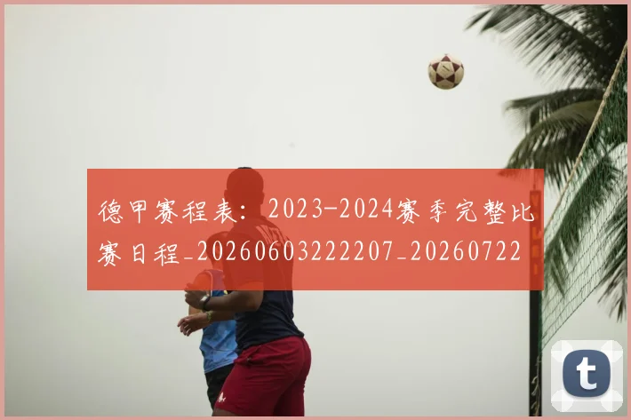 德甲赛程表:2023-2024赛季完整比赛日程_20260603222207_20260722162419