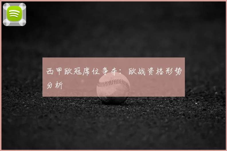 西甲欧冠席位争夺:欧战资格形势分析