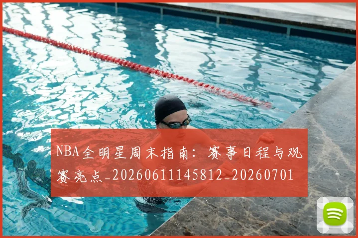 NBA全明星周末指南:赛事日程与观赛亮点_20260611145812_20260701215350
