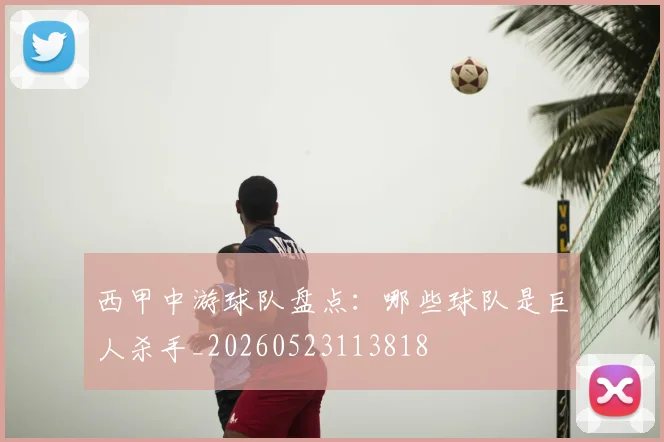 西甲中游球队盘点：哪些球队是巨人杀手_20260523113818