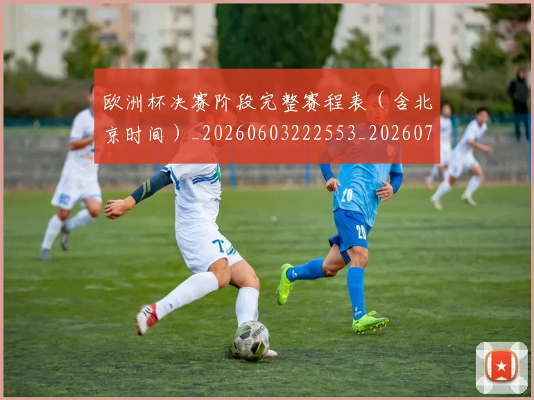 欧洲杯决赛阶段完整赛程表（含北京时间）_20260603222553_20260707152323_20260801165820