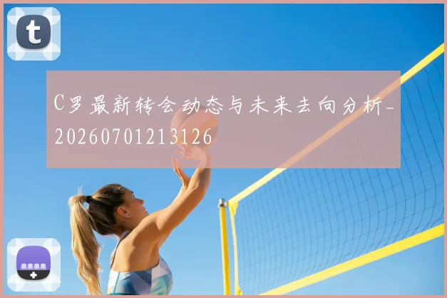 C罗最新转会动态与未来去向分析_20260701213126