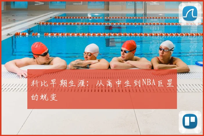 科比早期生涯:从高中生到NBA巨星的蜕变